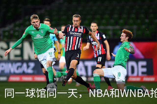 同一球馆同一天，NBA和WNBA抢场地，3500人备选方案曝光
