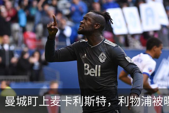 曼城盯上麦卡利斯特，利物浦被曝将送上未公开报价