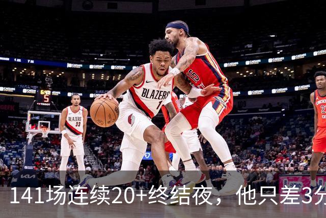 141场连续20+终结夜，他只差3分却选择坐回板凳