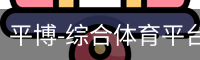 平博-综合体育平台-平博赛事整合入口